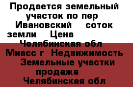 Продается земельный участок по пер. Ивановский, 5 соток земли  › Цена ­ 1 850 000 - Челябинская обл., Миасс г. Недвижимость » Земельные участки продажа   . Челябинская обл.